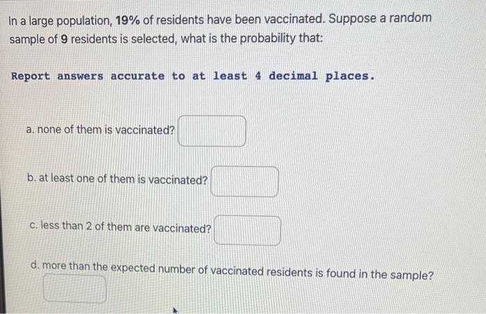 In A Large Population 19 Of Residents Have Been Vaccinated Suppose A Random Sample Of 9 Residents Is Selected What I 1