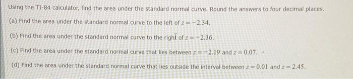 Using The Ti 84 Calculator Find The Area Under The Standard Normal Curve Round The Answers To Four Decimal Places A 1