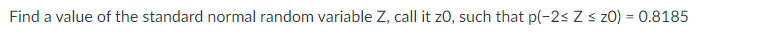 Find A Value Of The Standard Normal Random Variable Z Call It Z0 Such That P 2 Z Z0 0 8185 1