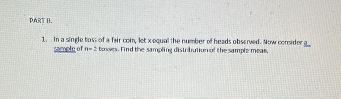 Part B 1 In A Single Toss Of A Fair Coin Let X Equal The Number Of Heads Observed Now Consider A Sample Of N 2 Tosse 1