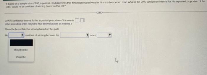 It Based On A Sample Size Of 850 A Political Candidate Finds That 490 People Would Vote For Him In A Two Person Race W 1