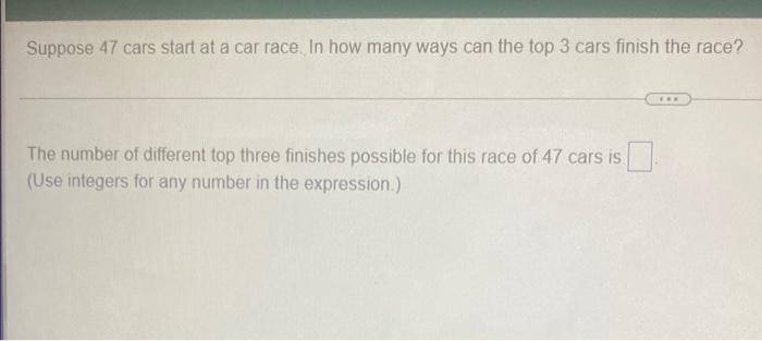 Suppose 47 Cars Start At A Car Race In How Many Ways Can The Top 3 Cars Finish The Race The Number Of Different Top Th 2