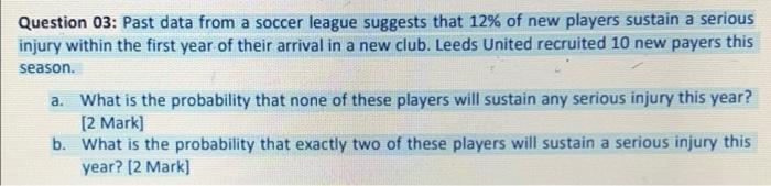 Question 03 Past Data From A Soccer League Suggests That 12 Of New Players Sustain A Serious Injury Within The First Y 1