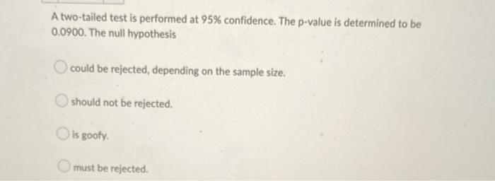A Two Tailed Test Is Performed At 95 Confidence The P Value Is Determined To Be 0 0900 The Null Hypothesis Could Be R 1