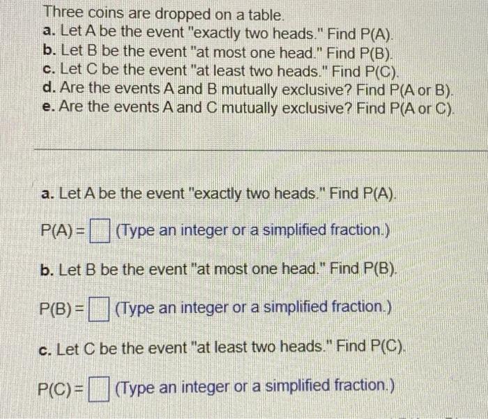 Three Coins Are Dropped On A Table A Let A Be The Event Exactly Two Heads Find P A B Let B Be The Event At Most 1