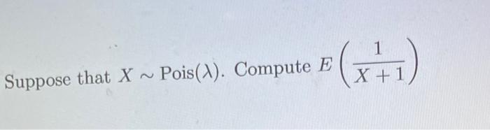 Suppose That X Pois A Compute E X 1 1