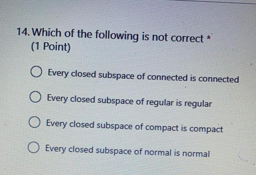 14 Which Of The Following Is Not Correct 1 Point O Every Closed Subspace Of Connected Is Connected O Every Closed S 1
