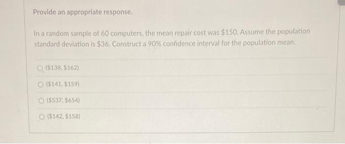 Provide An Appropriate Response In A Random Sample Of 60 Computers The Mean Repair Cost Was 150 Assume The Populatio 1