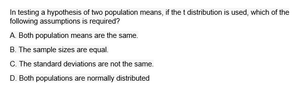 In Testing A Hypothesis Of Two Population Means If The T Distribution Is Used Which Of The Following Assumptions Is Re 1