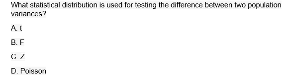What Statistical Distribution Is Used For Testing The Difference Between Two Population Variances A T B F C Z D Poi 1