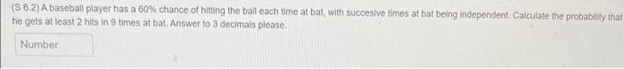 S 6 2 A Baseball Player Has A 60 Chance Of Hitting The Ball Each Time At Bat With Succesive Times At Bat Being Indep 1