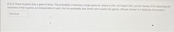 S 6 2 Three Students Play A Game 6 Times The Probability Of Winning A Single Game For Jimmy Is 34 For Robert 35 A 1