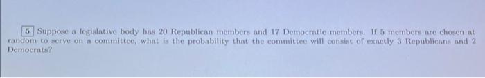 5 Suppose A Legislative Body Has 20 Republican Members And 17 Democratic Members If 5 Members Are Chosen At Random To S 1