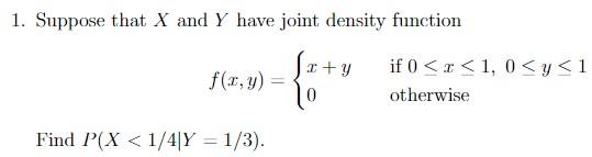 1 Suppose That X And Y Have Joint Density Function F X Y Find P X 1 4 Y 1 3 X Y If 0 X 1 0 Y 1 Otherwis 1