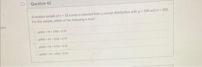 Ams 0 Question 42 A Random Sample Of N 16 Scores Is Selected From A Normal Distribution With 500 And A 200 For This 1