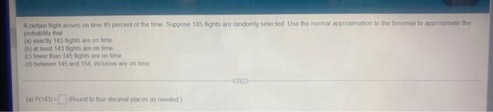 A Certain Fight Arrives On Time 85 Percent Of The Time Suppose 185 Flights Are Randomly Selected Use The Normal Approxi 1