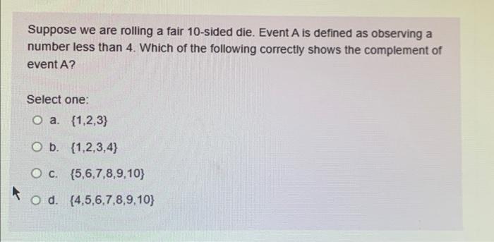 Suppose We Are Rolling A Fair 10 Sided Die Event A Is Defined As Observing A Number Less Than 4 Which Of The Following 1
