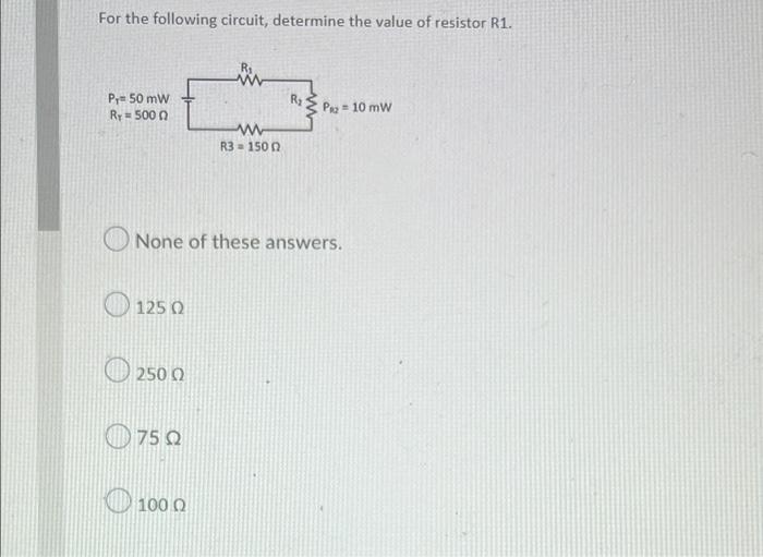 For The Following Circuit Determine The Value Of Resistor R1 Pyu 50 Mw Ry 500 Rz Po 10 Mw W R3 1500 None Of These An 1