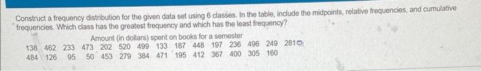 Construct A Frequency Distribution For The Given Data Set Using 6 Classes In The Table Include The Midpoints Relative 1