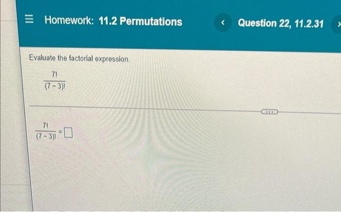 Homework 11 2 Permutations Evaluate The Factorial Expression 71 7 3 71 7 3 1 Question 22 11 2 31 1