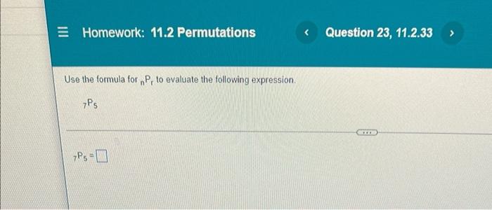 E Homework 11 2 Permutations Use The Formula For P To Evaluate The Following Expression 7ps 7p5 Question 23 11 2 33 1