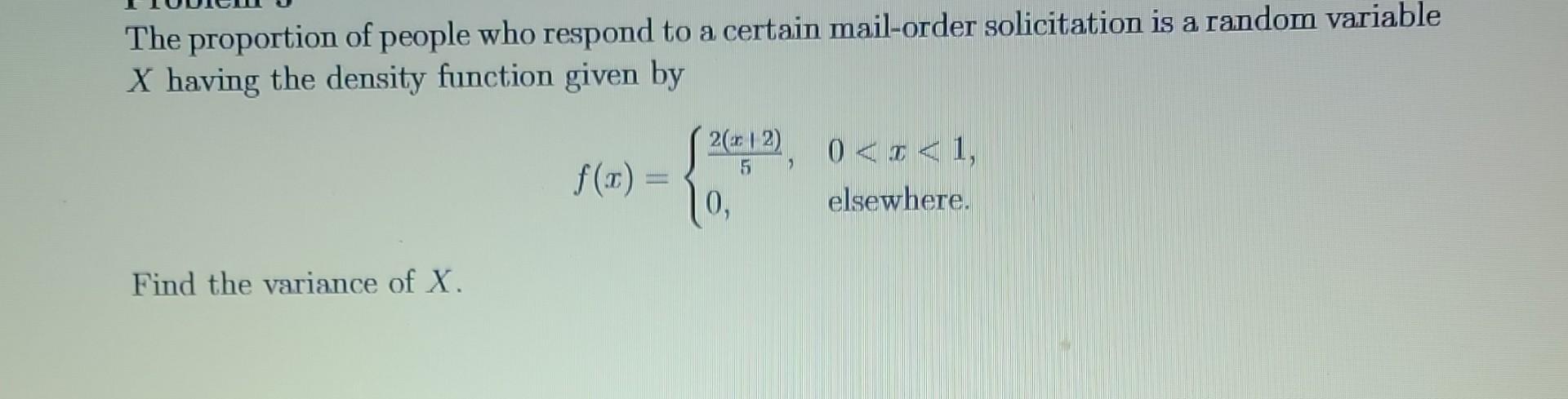 The Proportion Of People Who Respond To A Certain Mail Order Solicitation Is A Random Variable X Having The Density Func 1