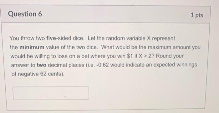 Question 6 1 Pts You Throw Two Five Sided Dice Let The Random Variable X Represent The Minimum Value Of The Two Dice W 1