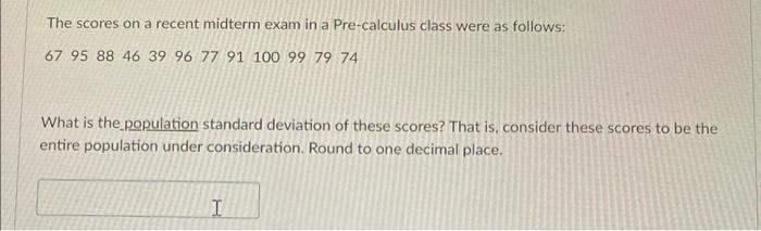The Scores On A Recent Midterm Exam In A Pre Calculus Class Were As Follows 67 95 88 46 39 96 77 91 100 99 79 74 What I 1