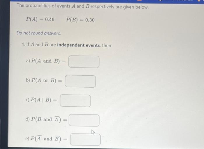 The Probabilities Of Events A And B Respectively Are Given Below P A 0 46 P B 0 30 Do Not Round Answers 1 If A 1