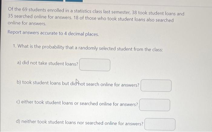 Of The 69 Students Enrolled In A Statistics Class Last Semester 38 Took Student Loans And 35 Searched Online For Answer 1