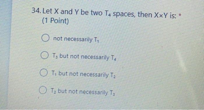 34 Let X And Y Be Two T4 Spaces Then Xxy Is 1 Point O Not Necessarily T O Tg But Not Necessarily T Ot But Not 1