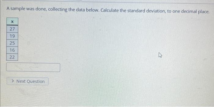 A Sample Was Done Collecting The Data Below Calculate The Standard Deviation To One Decimal Place X 27 19 25 16 22 1