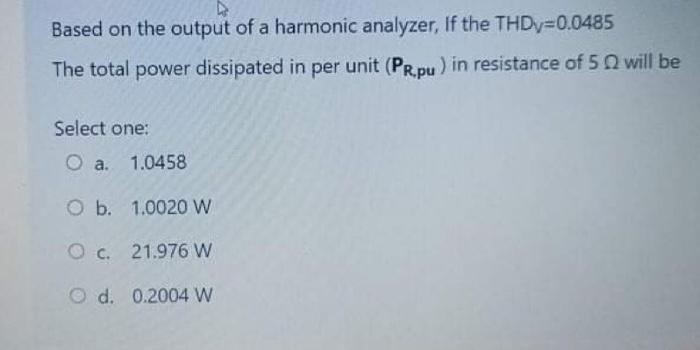 Based On The Output Of A Harmonic Analyzer If The Thdy 0 0485 The Total Power Dissipated In Per Unit Pr Pu In Resista 1