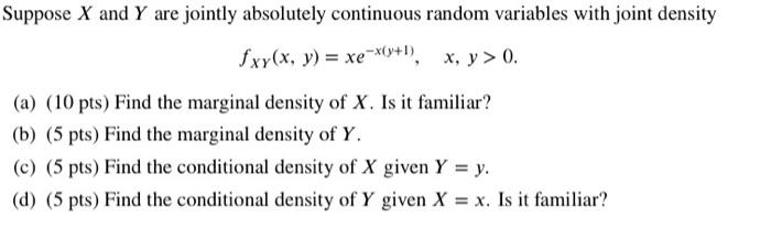 Suppose X And Y Are Jointly Absolutely Continuous Random Variables With Joint Density Fxy X Y Xe X Y I X Y 0 A 1
