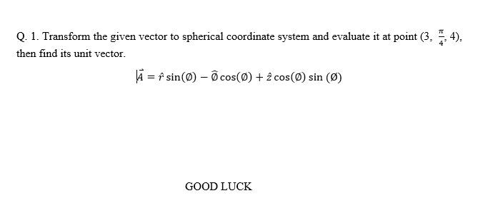 Q 1 Transform The Given Vector To Spherical Coordinate System And Evaluate It At Point 3 5 4 Then Find Its Unit Vec 1