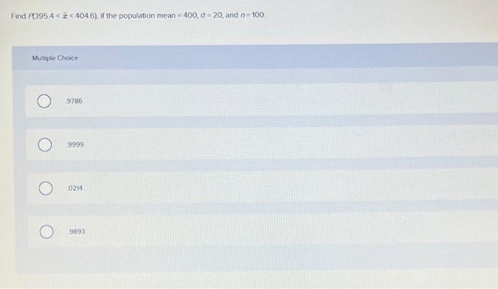Find P395 4 404 6 If The Population Mean 400 0 20 And N 100 Multiple Choice 9786 9999 0214 9893 1