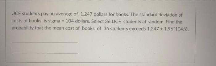 Ucf Students Pay An Average Of 1 247 Dollars For Books The Standard Deviation Of Costs Of Books Is Sigma 104 Dollars 1