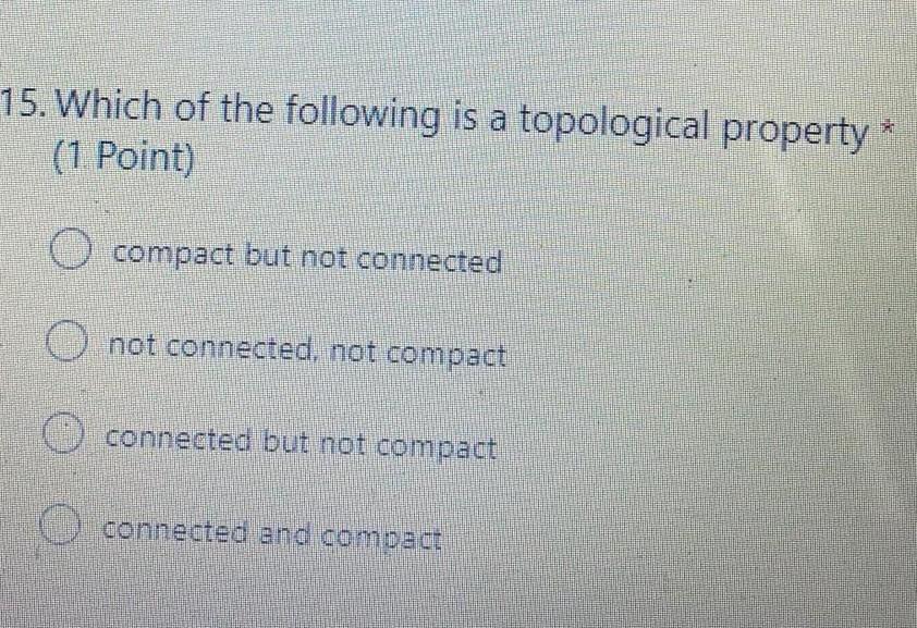 15 Which Of The Following Is A Topological Property 1 Point O Compact But Not Connected O Not Connected Not Compact 1