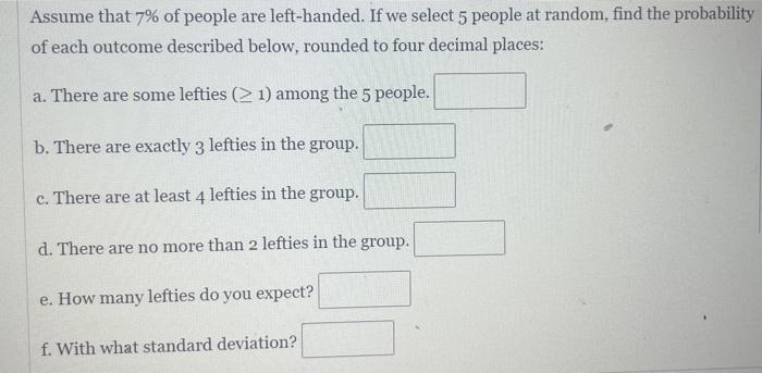 Assume That 7 Of People Are Left Handed If We Select 5 People At Random Find The Probability Of Each Outcome Describe 1