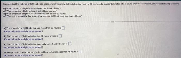 Suppose That The Lifetimes Of Light Bulbs Are Approximately Normally Distributed With A Mean Of 56 Hours And A Standard 1