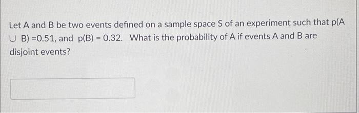 Let A And B Be Two Events Defined On A Sample Space S Of An Experiment Such That P A U B 0 51 And P B 0 32 What I 1