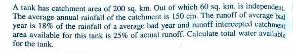 A Tank Has Catchment Area Of 200 Sq Km Out Of Which 60 Sq Km Is Independent The Average Annual Rainfall Of The Catc 1