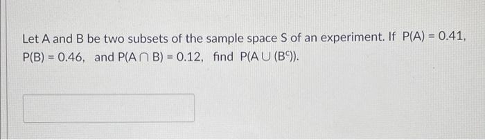 Let A And B Be Two Subsets Of The Sample Space S Of An Experiment If P A 0 41 P B 0 46 And P Ab 0 12 Find P A 1