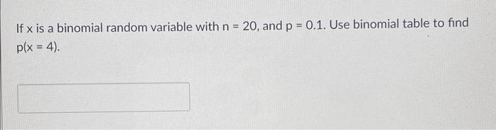 If X Is A Binomial Random Variable With N 20 And P 0 1 Use Binomial Table To Find P X 4 1