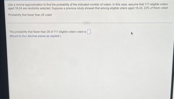 Use A Normal Approximation To Find The Probability Of The Indicated Number Of Voters In This Case Assume That 111 Elig 1