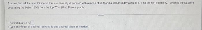 Assume That Adults Have Iq Scores That Are Normally Distributed With A Mean Of 96 9 And A Standard Deviation 16 6 Find 1