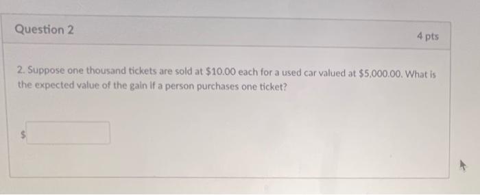 Question 2 4 Pts 2 Suppose One Thousand Tickets Are Sold At 10 00 Each For A Used Car Valued At 5 000 00 What Is The 1