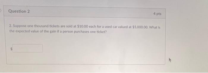 Question 2 4 Pts 2 Suppose One Thousand Tickets Are Sold At 10 00 Each For A Used Car Valued At 5 000 00 What Is The 1