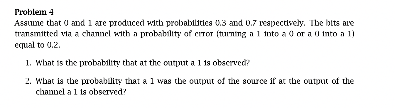 Problem 4 Assume That 0 And 1 Are Produced With Probabilities 0 3 And 0 7 Respectively The Bits Are Transmitted Via A C 1