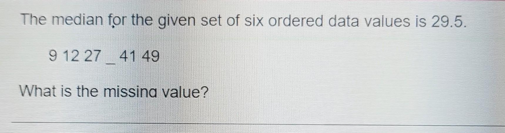The Median For The Given Set Of Six Ordered Data Values Is 29 5 9 12 27 41 49 What Is The Missing Value 1